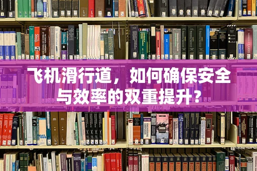 飞机滑行道，如何确保安全与效率的双重提升？