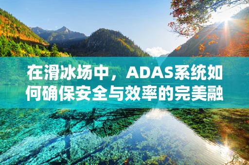 在滑冰场中，ADAS系统如何确保安全与效率的完美融合？