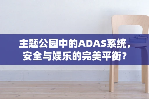 主题公园中的ADAS系统，安全与娱乐的完美平衡？