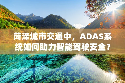 菏泽城市交通中，ADAS系统如何助力智能驾驶安全？