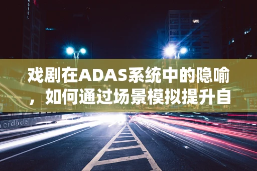 戏剧在ADAS系统中的隐喻，如何通过场景模拟提升自动驾驶安全？