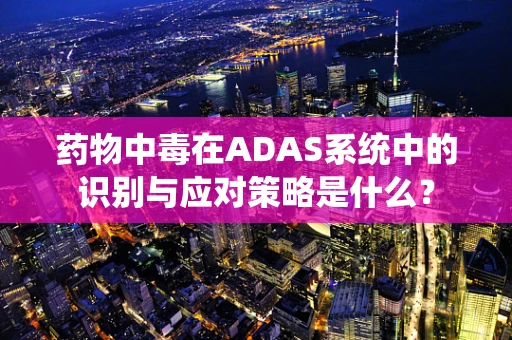 药物中毒在ADAS系统中的识别与应对策略是什么？