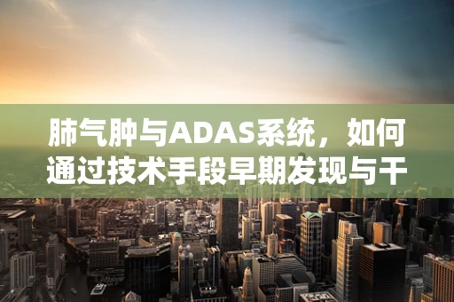 肺气肿与ADAS系统，如何通过技术手段早期发现与干预？