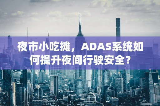 夜市小吃摊，ADAS系统如何提升夜间行驶安全？