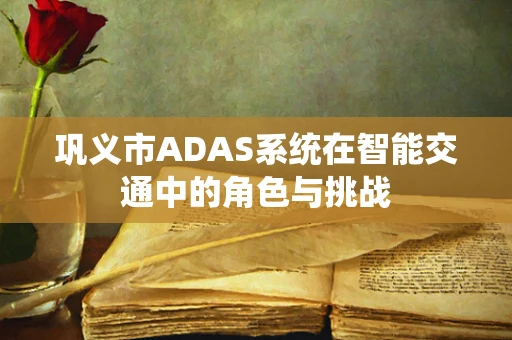 巩义市ADAS系统在智能交通中的角色与挑战