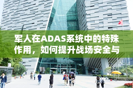 军人在ADAS系统中的特殊作用，如何提升战场安全与效率？