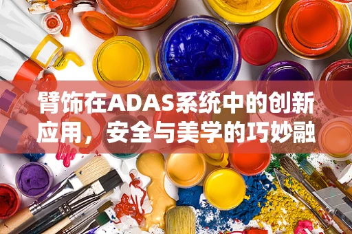 臂饰在ADAS系统中的创新应用，安全与美学的巧妙融合？