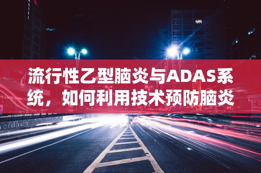 流行性乙型脑炎与ADAS系统，如何利用技术预防脑炎疫情？