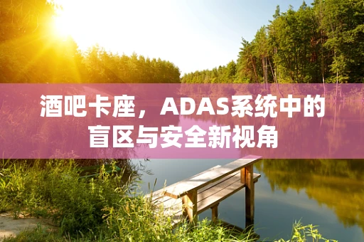 酒吧卡座，ADAS系统中的盲区与安全新视角