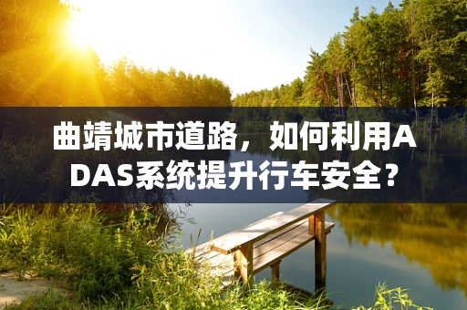 曲靖城市道路，如何利用ADAS系统提升行车安全？