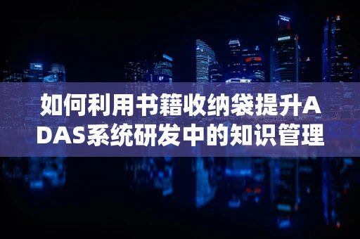 如何利用书籍收纳袋提升ADAS系统研发中的知识管理效率？