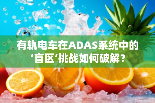 有轨电车在ADAS系统中的‘盲区’挑战如何破解？