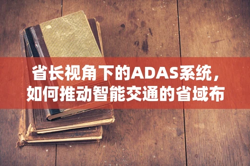 省长视角下的ADAS系统，如何推动智能交通的省域布局？