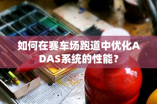 如何在赛车场跑道中优化ADAS系统的性能？