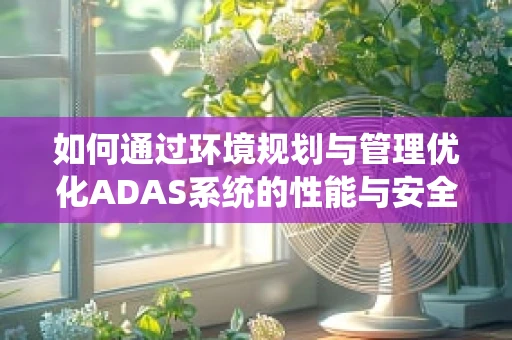 如何通过环境规划与管理优化ADAS系统的性能与安全性？