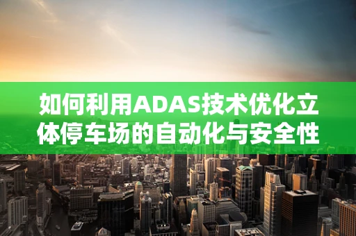 如何利用ADAS技术优化立体停车场的自动化与安全性？