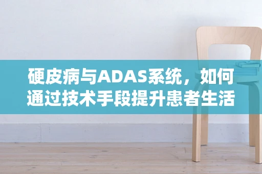 硬皮病与ADAS系统，如何通过技术手段提升患者生活质量？