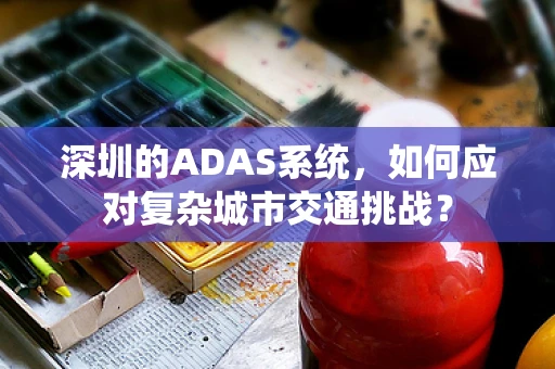深圳的ADAS系统，如何应对复杂城市交通挑战？