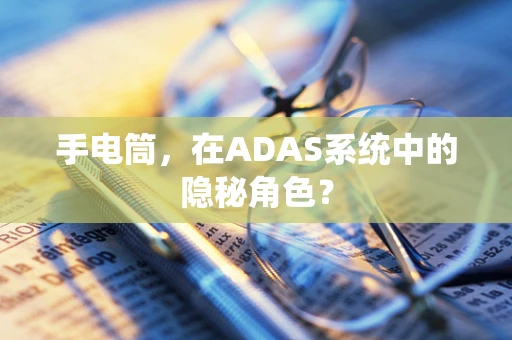 手电筒，在ADAS系统中的隐秘角色？