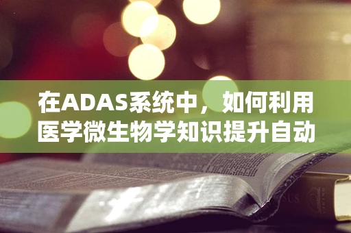在ADAS系统中，如何利用医学微生物学知识提升自动驾驶安全？