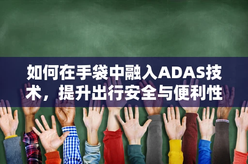 如何在手袋中融入ADAS技术，提升出行安全与便利性？