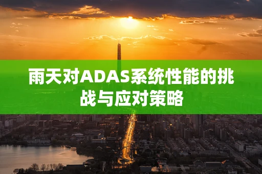 雨天对ADAS系统性能的挑战与应对策略