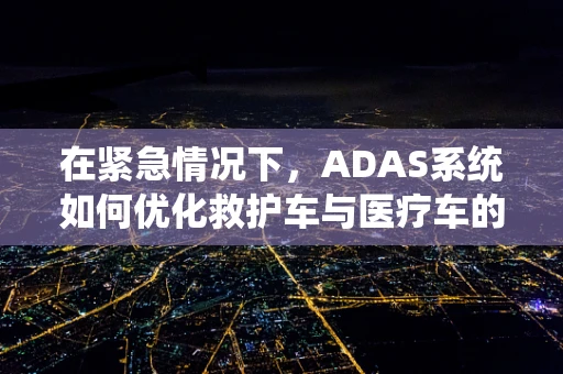 在紧急情况下，ADAS系统如何优化救护车与医疗车的导航路径？