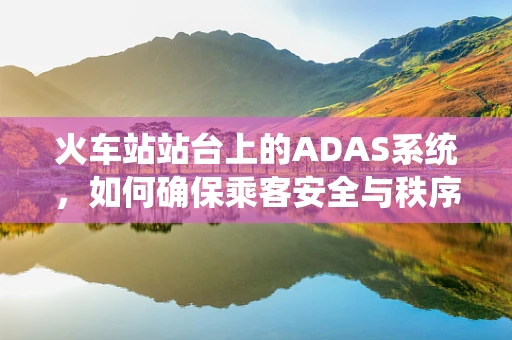 火车站站台上的ADAS系统，如何确保乘客安全与秩序？