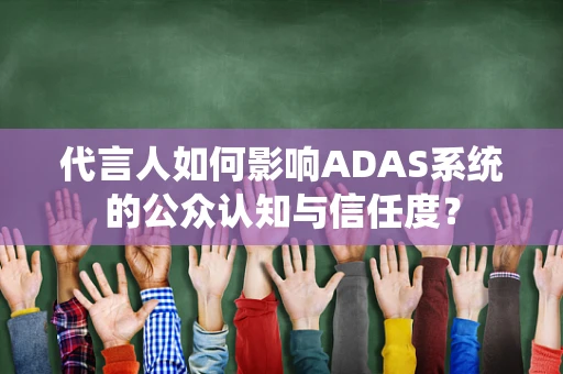 代言人如何影响ADAS系统的公众认知与信任度？
