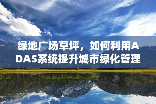 绿地广场草坪，如何利用ADAS系统提升城市绿化管理效率？
