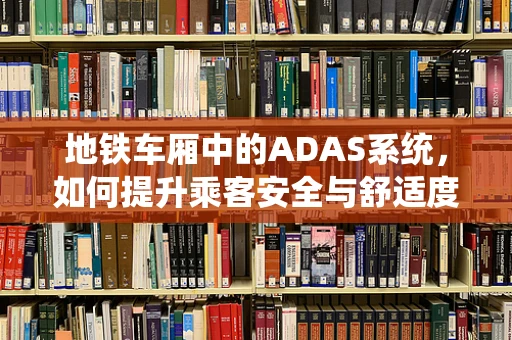 地铁车厢中的ADAS系统，如何提升乘客安全与舒适度？