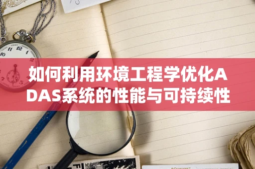 如何利用环境工程学优化ADAS系统的性能与可持续性？