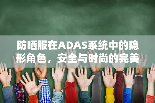 防晒服在ADAS系统中的隐形角色，安全与时尚的完美融合？
