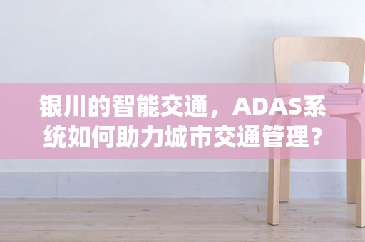 银川的智能交通，ADAS系统如何助力城市交通管理？