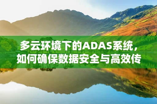 多云环境下的ADAS系统，如何确保数据安全与高效传输？