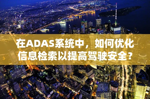 在ADAS系统中，如何优化信息检索以提高驾驶安全？