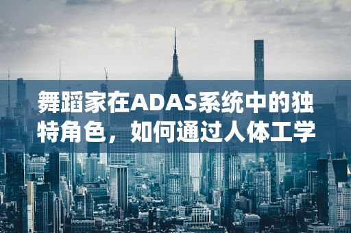 舞蹈家在ADAS系统中的独特角色，如何通过人体工学优化驾驶体验？