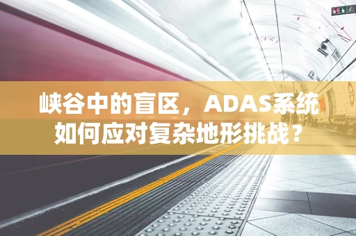 峡谷中的盲区，ADAS系统如何应对复杂地形挑战？
