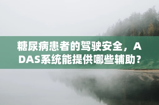 糖尿病患者的驾驶安全，ADAS系统能提供哪些辅助？