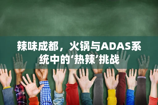 辣味成都，火锅与ADAS系统中的‘热辣’挑战
