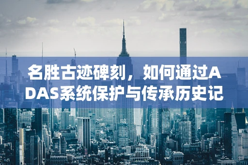 名胜古迹碑刻，如何通过ADAS系统保护与传承历史记忆？