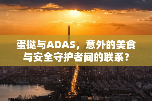 蛋挞与ADAS，意外的美食与安全守护者间的联系？