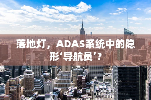 落地灯，ADAS系统中的隐形‘导航员’？