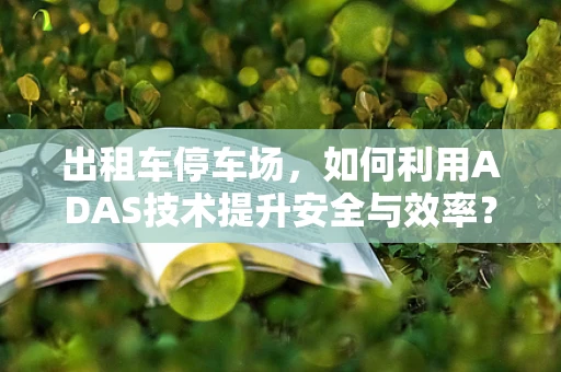 出租车停车场，如何利用ADAS技术提升安全与效率？