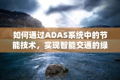 如何通过ADAS系统中的节能技术，实现智能交通的绿色未来？
