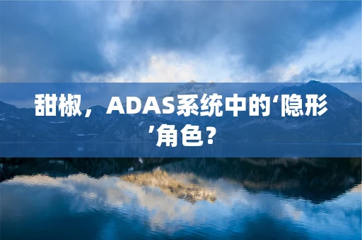 甜椒，ADAS系统中的‘隐形’角色？