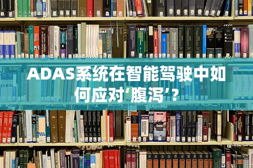 ADAS系统在智能驾驶中如何应对‘腹泻’？