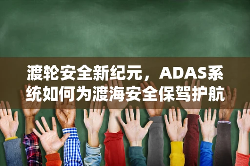 渡轮安全新纪元，ADAS系统如何为渡海安全保驾护航？