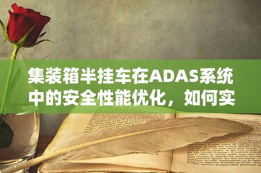 集装箱半挂车在ADAS系统中的安全性能优化，如何实现？