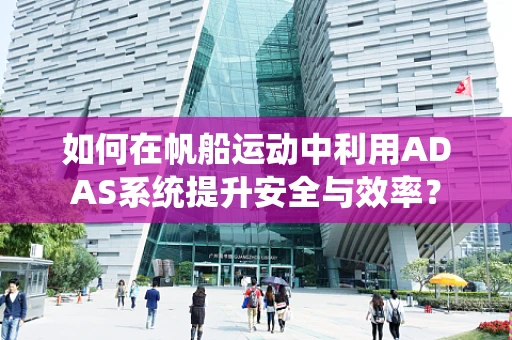 如何在帆船运动中利用ADAS系统提升安全与效率？